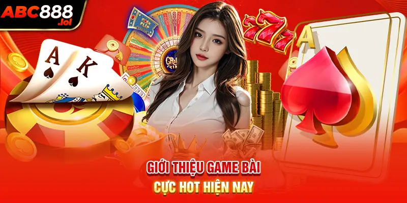 Giới thiệu game bài cực hot hiện nay