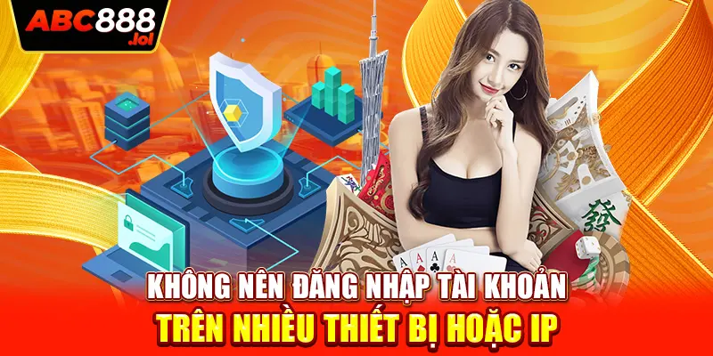 Không nên đăng nhập tài khoản trên nhiều thiết bị hoặc IP