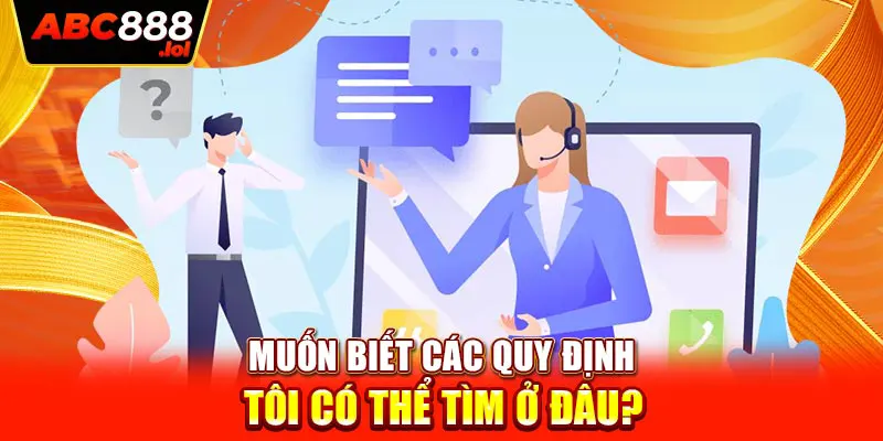 Muốn biết các quy định tôi có thể tìm ở đâu?