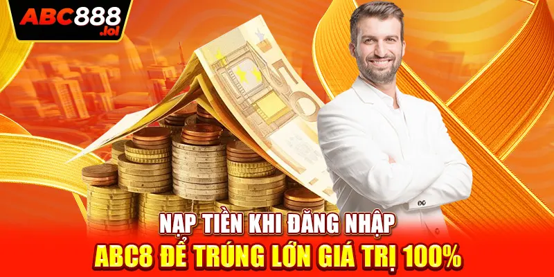 Nạp tiền khi đăng nhập ABC8 để trúng lớn giá trị 100%